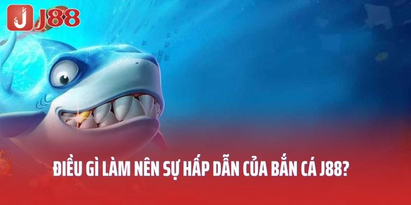 Điều gì làm nên sự hấp dẫn của bắn cá J88?