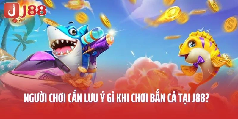 Người chơi cần lưu ý gì khi chơi game bắn cá tại J88?