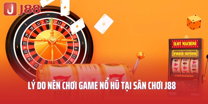 Lý do nên chơi game nổ hũ tại sân chơi J88