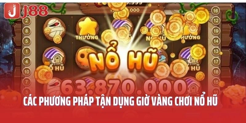Các phương pháp tận dụng giờ vàng chơi nổ hũ hiệu quả