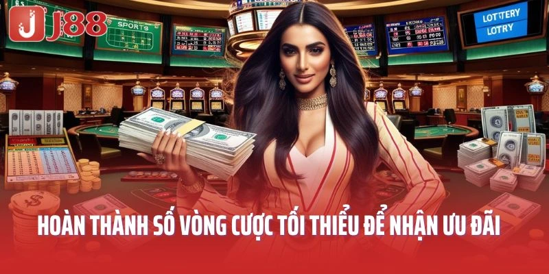 Hoàn thành số vòng cược tối thiểu để nhận về nhiều ưu đãi đặc biệt từ J88