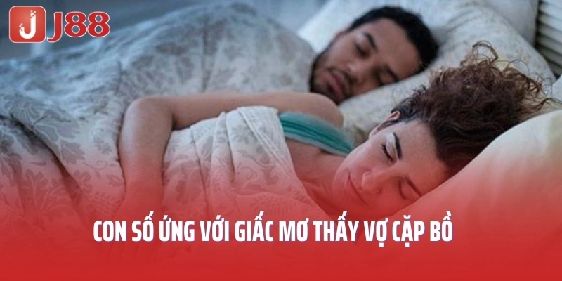 Con số ứng với giấc mơ thấy vợ cặp bồ