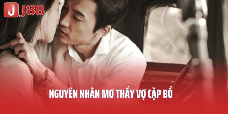 Nguyên nhân mơ thấy vợ cặp bồ