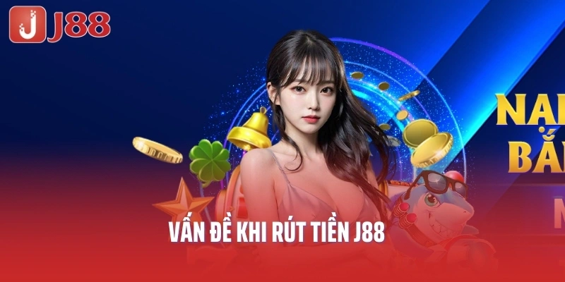 Vấn đề khi rút tiền J88