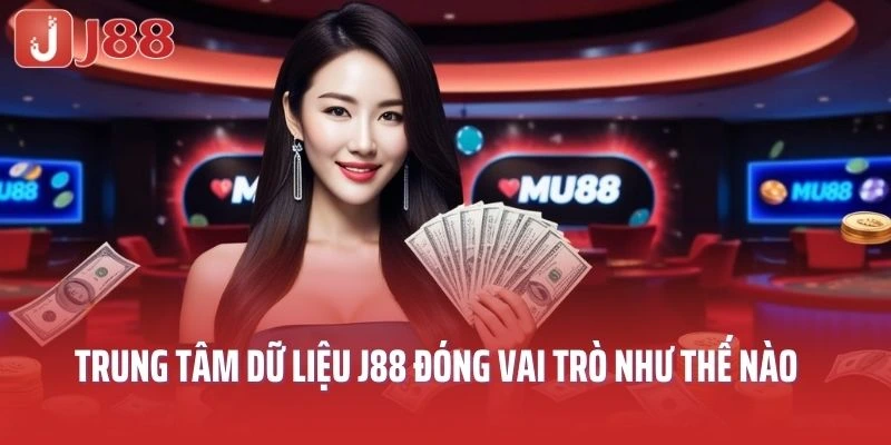 Trung tâm dữ liệu đóng vai trò như thế nào tại nhà cái J88