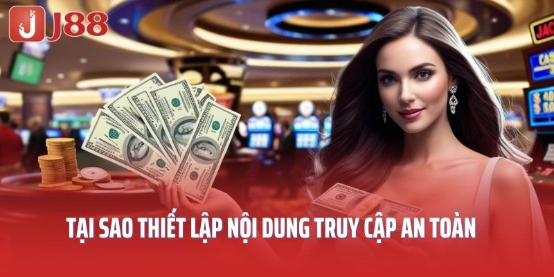 Tại sao cần phải thiết lập nội dung truy cập an toàn tại J88?